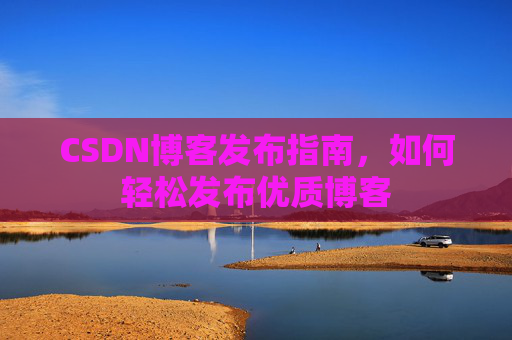 CSDN博客发布指南，如何轻松发布优质博客