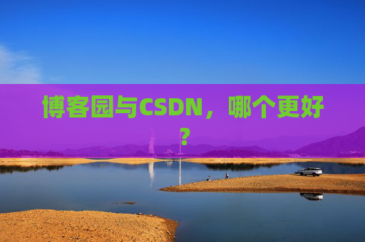 博客园与CSDN，哪个更好？