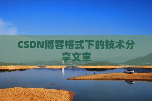 CSDN博客格式下的技术分享文章