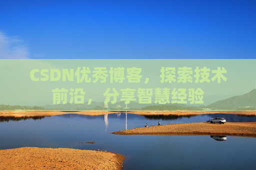CSDN优秀博客，探索技术前沿，分享智慧经验